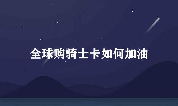 全球购骑士卡如何加油