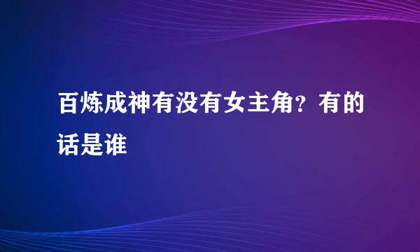 百炼成神有没有女主角？有的话是谁
