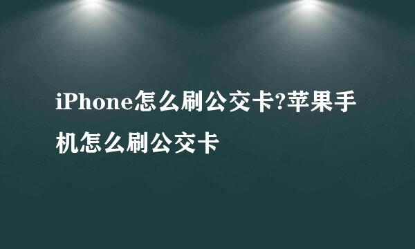 iPhone怎么刷公交卡?苹果手机怎么刷公交卡