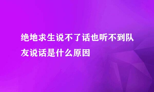 绝地求生说不了话也听不到队友说话是什么原因