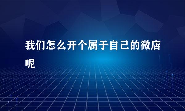 我们怎么开个属于自己的微店呢