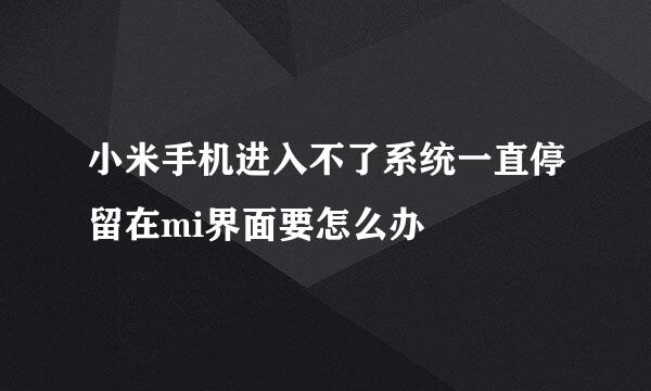 小米手机进入不了系统一直停留在mi界面要怎么办