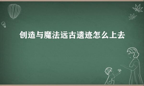 创造与魔法远古遗迹怎么上去