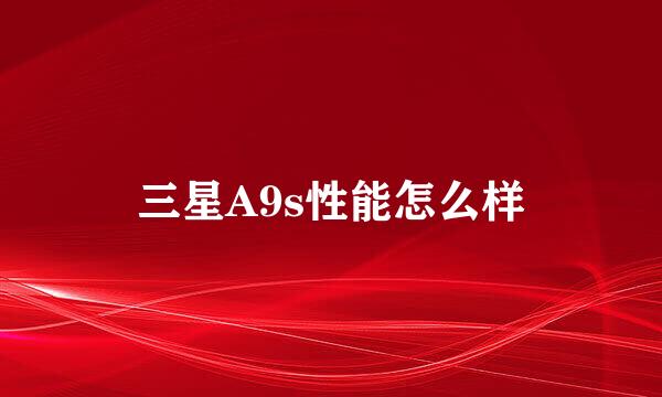 三星A9s性能怎么样