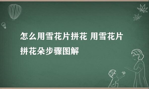怎么用雪花片拼花 用雪花片拼花朵步骤图解