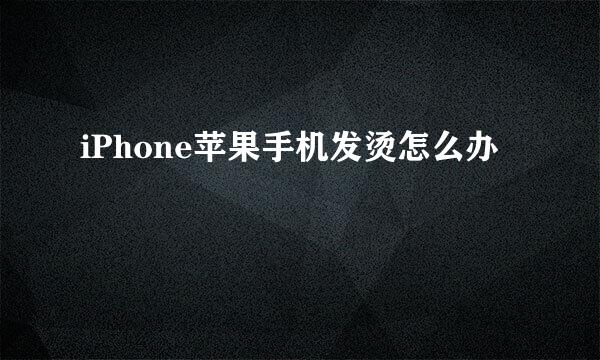 iPhone苹果手机发烫怎么办