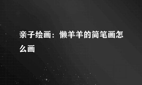 亲子绘画：懒羊羊的简笔画怎么画