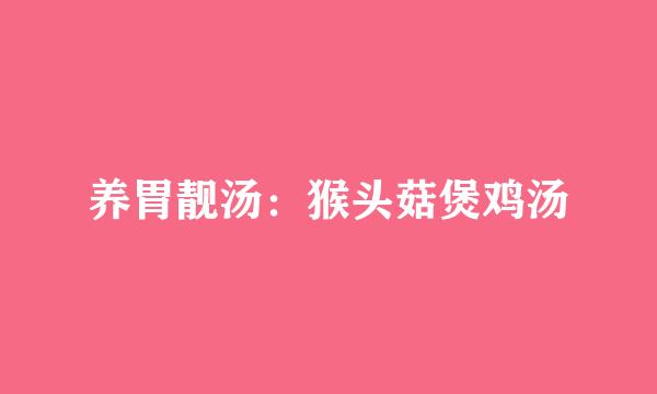 养胃靓汤：猴头菇煲鸡汤