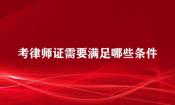考律师证需要满足哪些条件