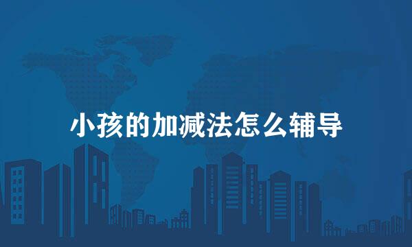 小孩的加减法怎么辅导