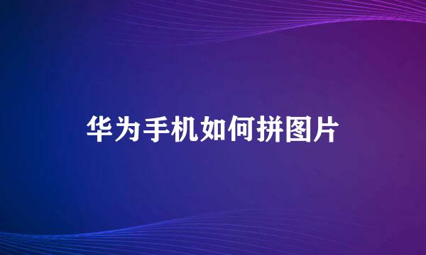 华为手机如何拼图片