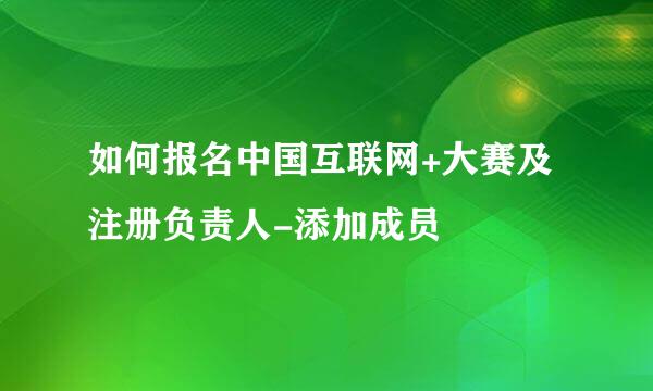 如何报名中国互联网+大赛及注册负责人-添加成员