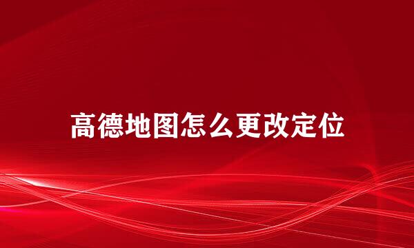 高德地图怎么更改定位