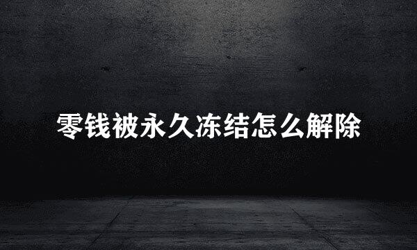 零钱被永久冻结怎么解除