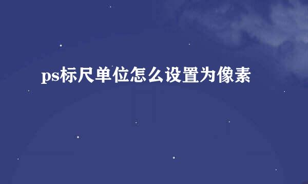 ps标尺单位怎么设置为像素