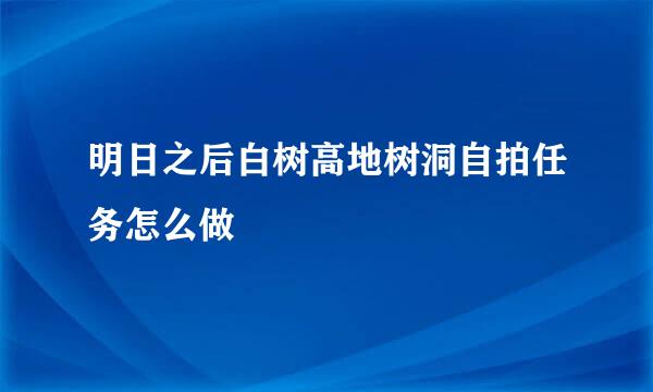明日之后白树高地树洞自拍任务怎么做