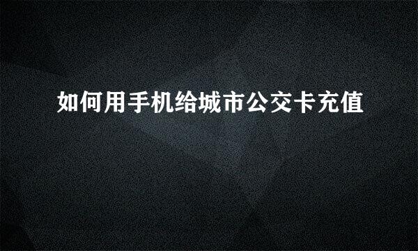 如何用手机给城市公交卡充值