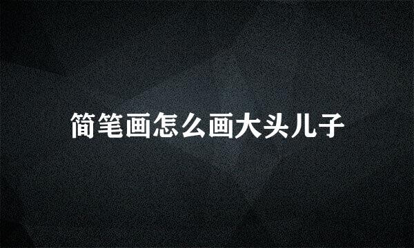 简笔画怎么画大头儿子