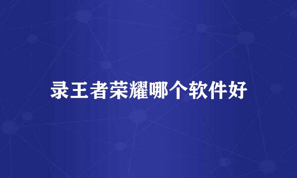 录王者荣耀哪个软件好