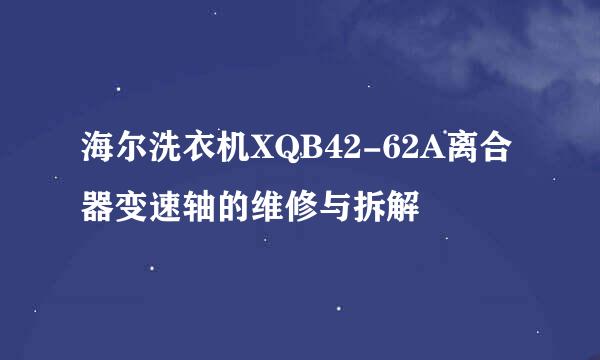 海尔洗衣机XQB42-62A离合器变速轴的维修与拆解