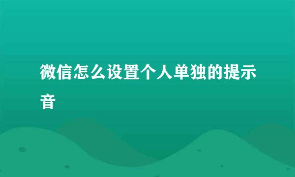 微信怎么设置个人单独的提示音