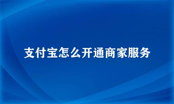 支付宝怎么开通商家服务