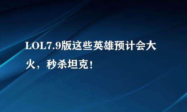 LOL7.9版这些英雄预计会大火，秒杀坦克！