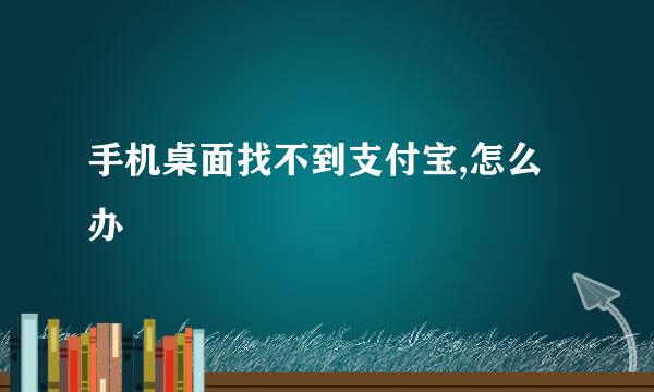 手机桌面找不到支付宝,怎么办