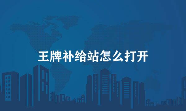 王牌补给站怎么打开