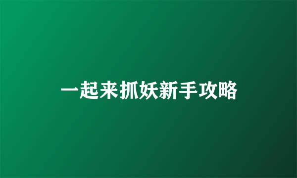 一起来抓妖新手攻略