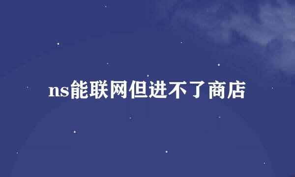 ns能联网但进不了商店