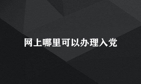 网上哪里可以办理入党