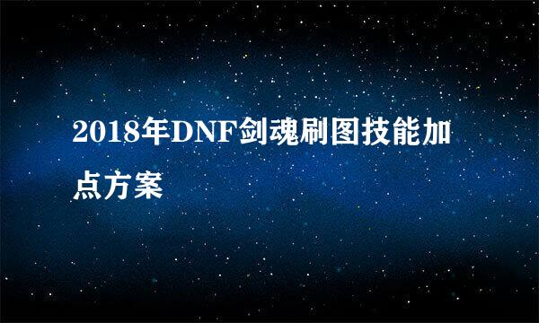 2018年DNF剑魂刷图技能加点方案