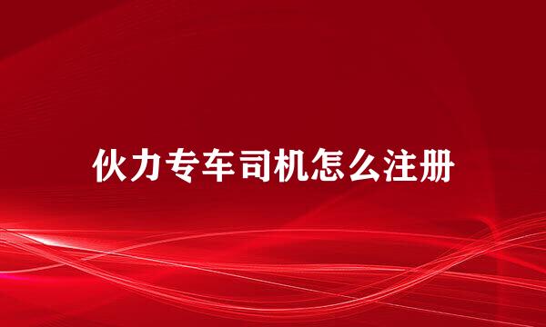 伙力专车司机怎么注册