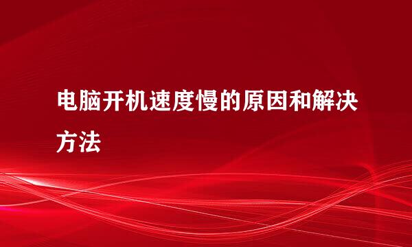 电脑开机速度慢的原因和解决方法