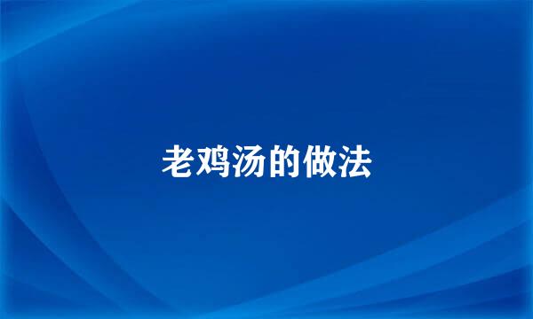 老鸡汤的做法