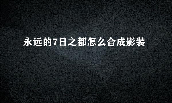 永远的7日之都怎么合成影装