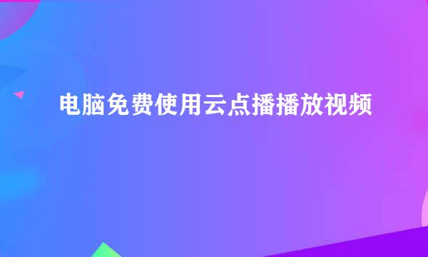 电脑免费使用云点播播放视频