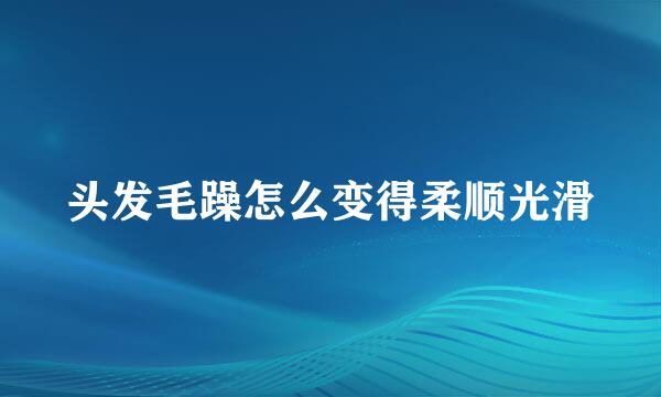 头发毛躁怎么变得柔顺光滑