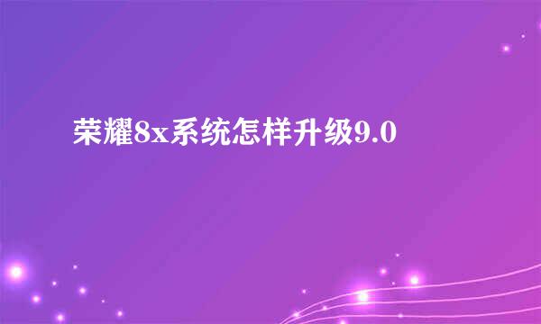 荣耀8x系统怎样升级9.0