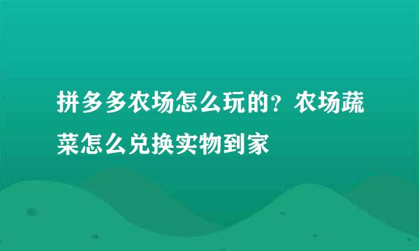拼多多农场怎么玩的？农场蔬菜怎么兑换实物到家
