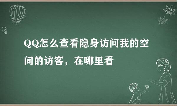 QQ怎么查看隐身访问我的空间的访客，在哪里看