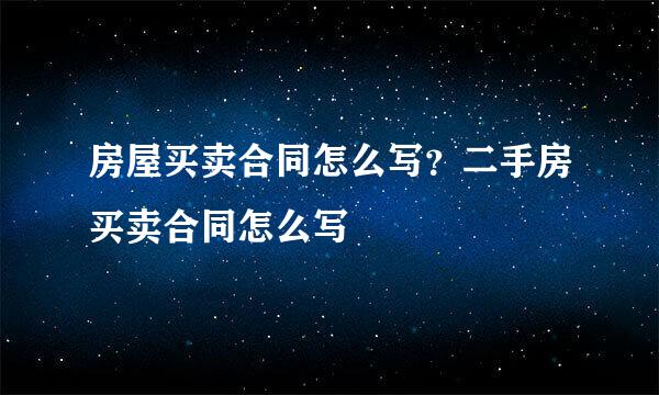 房屋买卖合同怎么写？二手房买卖合同怎么写