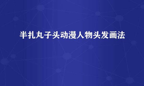 半扎丸子头动漫人物头发画法