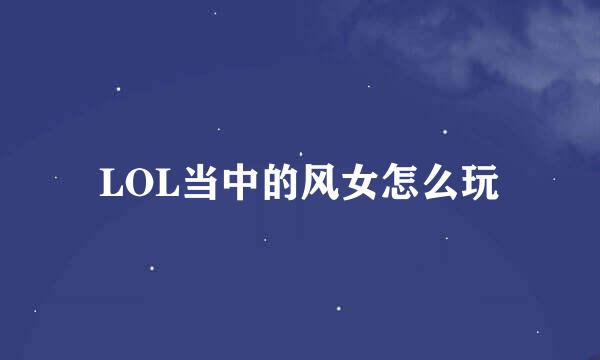 LOL当中的风女怎么玩