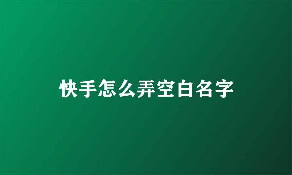 快手怎么弄空白名字
