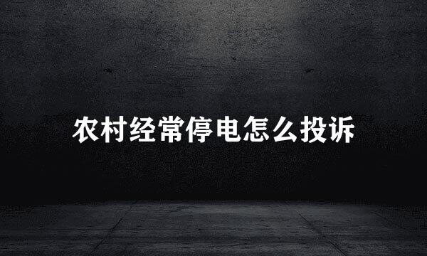 农村经常停电怎么投诉