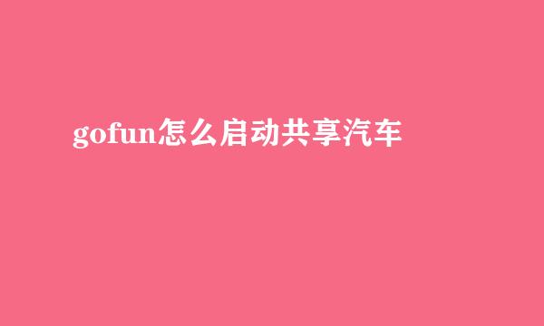 gofun怎么启动共享汽车