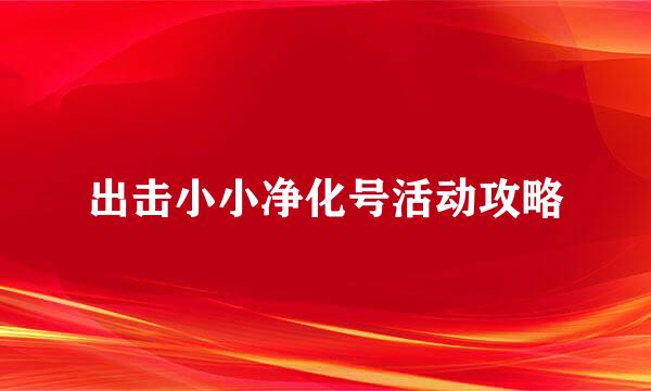 出击小小净化号活动攻略