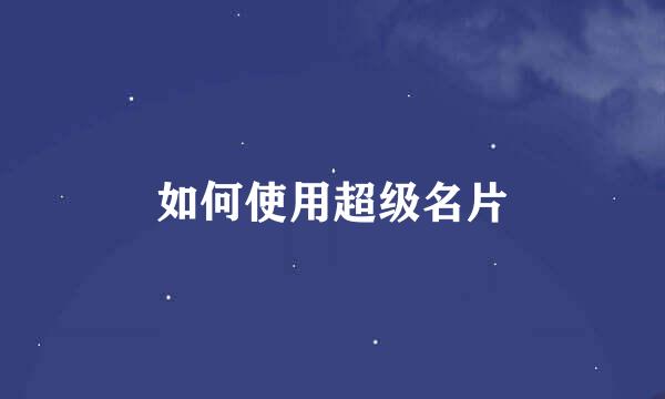 如何使用超级名片